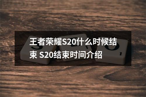 王者荣耀S20什么时候结束 S20结束时间介绍