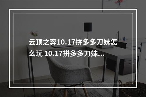 云顶之弈10.17拼多多刀妹怎么玩 10.17拼多多刀妹玩法攻略