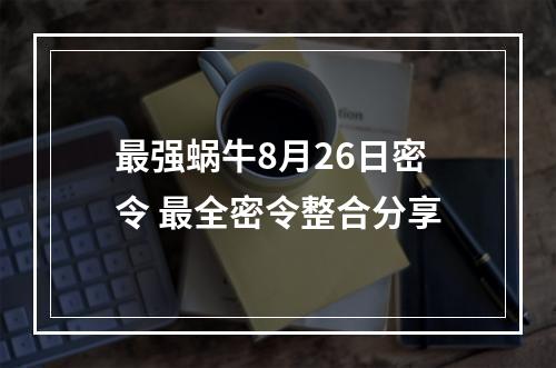 最强蜗牛8月26日密令 最全密令整合分享