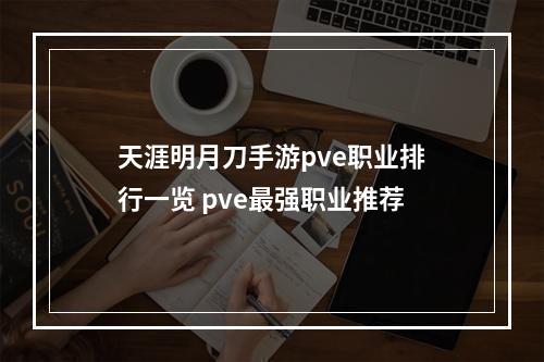 天涯明月刀手游pve职业排行一览 pve最强职业推荐