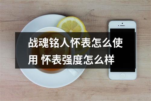 战魂铭人怀表怎么使用 怀表强度怎么样