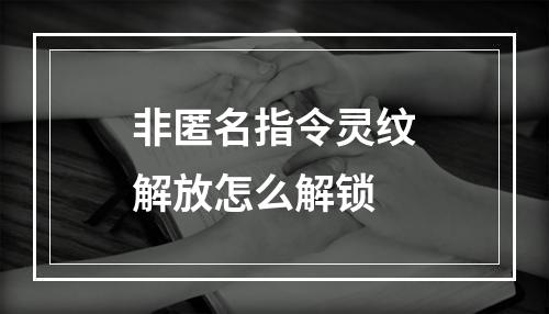 非匿名指令灵纹解放怎么解锁