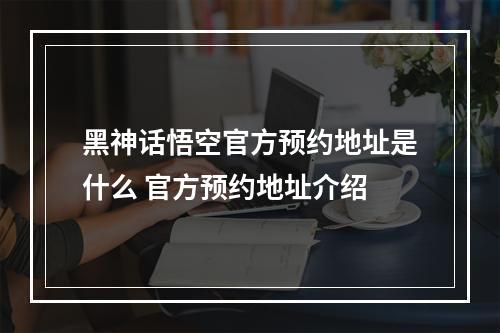 黑神话悟空官方预约地址是什么 官方预约地址介绍