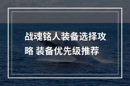 战魂铭人装备选择攻略 装备优先级推荐