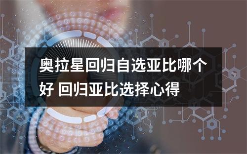 奥拉星回归自选亚比哪个好 回归亚比选择心得