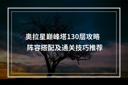 奥拉星巅峰塔130层攻略 阵容搭配及通关技巧推荐