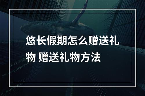 悠长假期怎么赠送礼物 赠送礼物方法