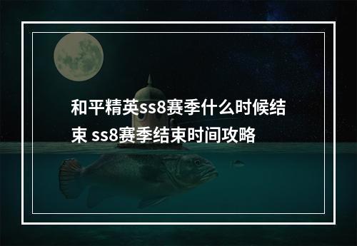 和平精英ss8赛季什么时候结束 ss8赛季结束时间攻略