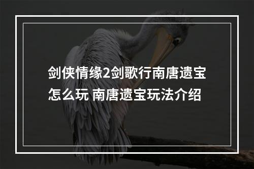 剑侠情缘2剑歌行南唐遗宝怎么玩 南唐遗宝玩法介绍