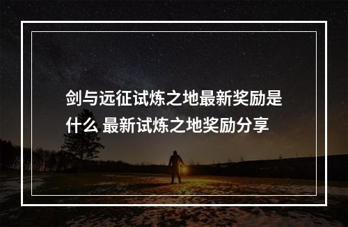 剑与远征试炼之地最新奖励是什么 最新试炼之地奖励分享