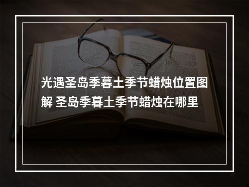 光遇圣岛季暮土季节蜡烛位置图解 圣岛季暮土季节蜡烛在哪里