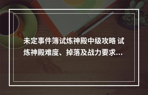 未定事件簿试炼神殿中级攻略 试炼神殿难度、掉落及战力要求指南