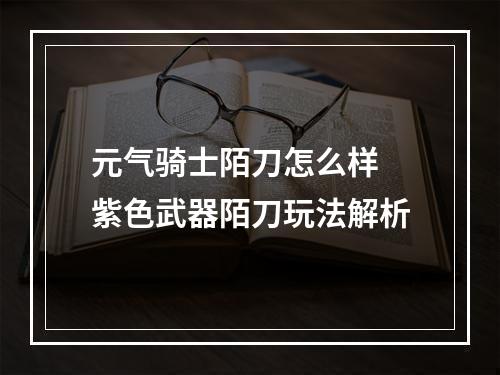 元气骑士陌刀怎么样 紫色武器陌刀玩法解析