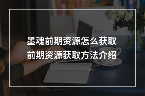 墨魂前期资源怎么获取 前期资源获取方法介绍