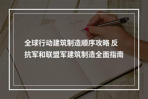 全球行动建筑制造顺序攻略 反抗军和联盟军建筑制造全面指南