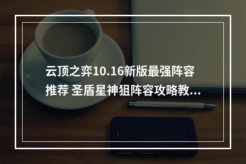 云顶之弈10.16新版最强阵容推荐 圣盾星神狙阵容攻略教学