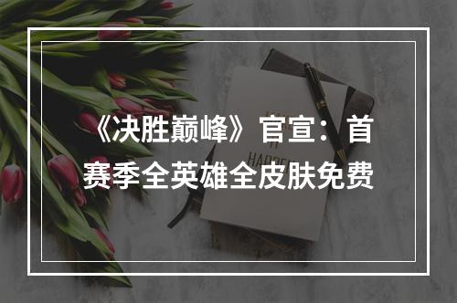 《决胜巅峰》官宣：首赛季全英雄全皮肤免费