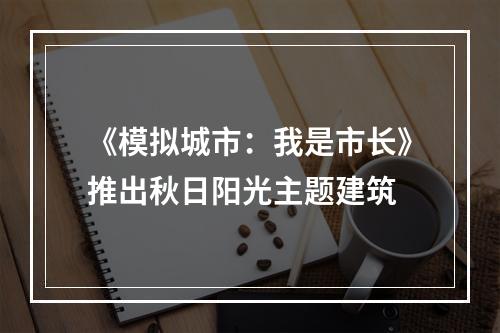 《模拟城市：我是市长》推出秋日阳光主题建筑