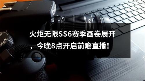 火炬无限SS6赛季画卷展开，今晚8点开启前瞻直播！