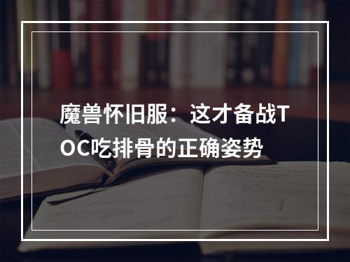 魔兽怀旧服：这才备战TOC吃排骨的正确姿势