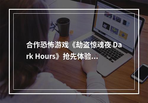 合作恐怖游戏《劫盗惊魂夜 Dark Hours》抢先体验版悄然来袭！