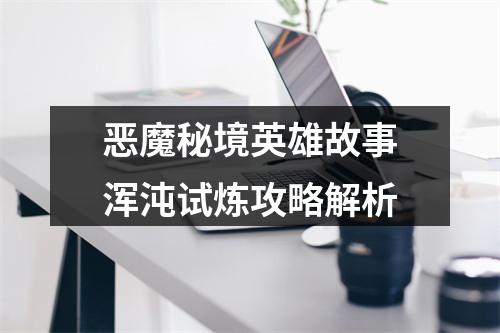 恶魔秘境英雄故事浑沌试炼攻略解析