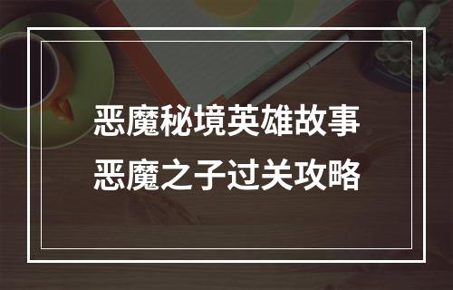 恶魔秘境英雄故事恶魔之子过关攻略