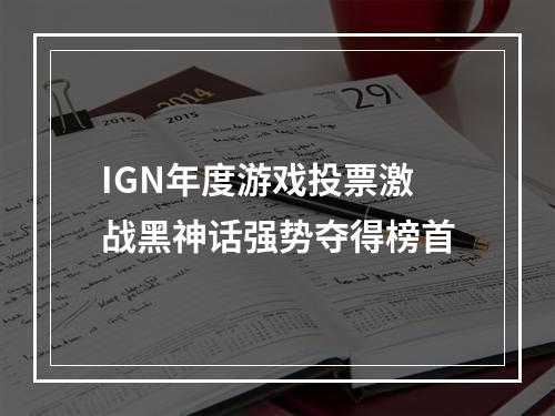 IGN年度游戏投票激战黑神话强势夺得榜首