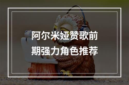 阿尔米娅赞歌前期强力角色推荐