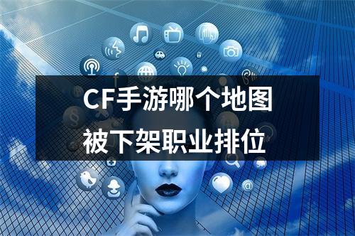 CF手游哪个地图被下架职业排位