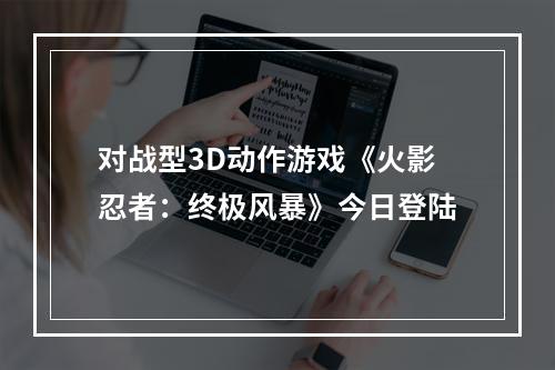 对战型3D动作游戏《火影忍者：终极风暴》今日登陆