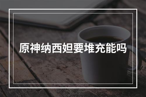 原神纳西妲要堆充能吗