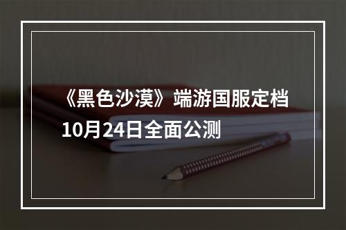 《黑色沙漠》端游国服定档 10月24日全面公测