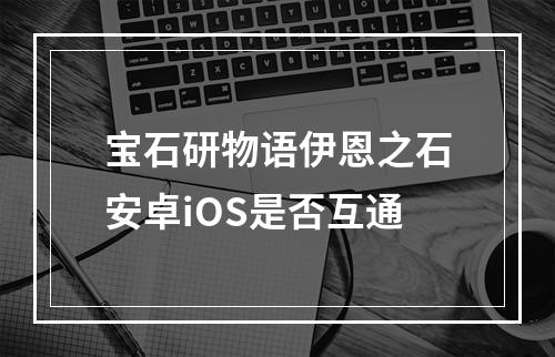 宝石研物语伊恩之石安卓iOS是否互通