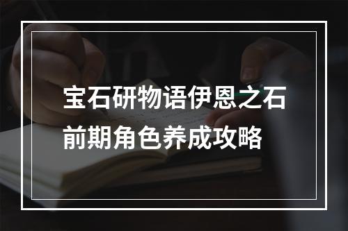 宝石研物语伊恩之石前期角色养成攻略