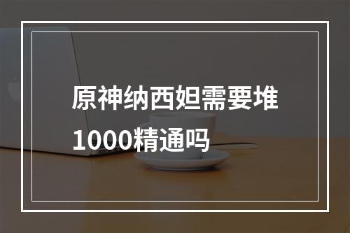 原神纳西妲需要堆1000精通吗