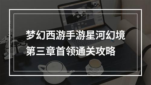 梦幻西游手游星河幻境第三章首领通关攻略