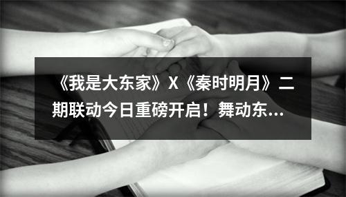 《我是大东家》X《秦时明月》二期联动今日重磅开启！舞动东家，再梦秦时！