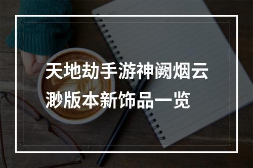 天地劫手游神阙烟云渺版本新饰品一览