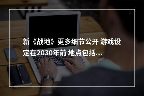 新《战地》更多细节公开 游戏设定在2030年前 地点包括美国本土