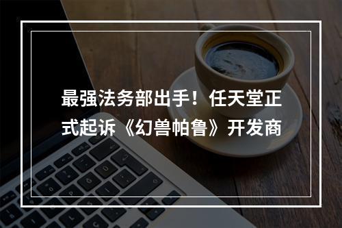 最强法务部出手！任天堂正式起诉《幻兽帕鲁》开发商