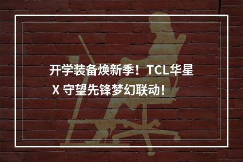 开学装备焕新季！TCL华星 X 守望先锋梦幻联动！