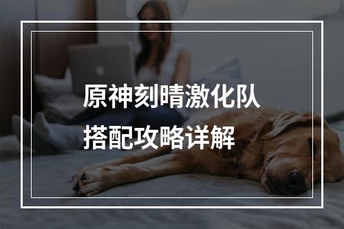 原神刻晴激化队搭配攻略详解