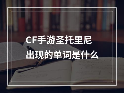 CF手游圣托里尼出现的单词是什么