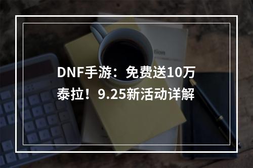 DNF手游：免费送10万泰拉！9.25新活动详解