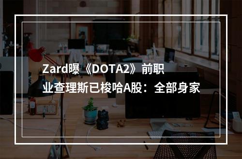 Zard曝《DOTA2》前职业查理斯已梭哈A股：全部身家