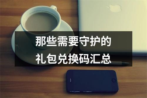 那些需要守护的礼包兑换码汇总