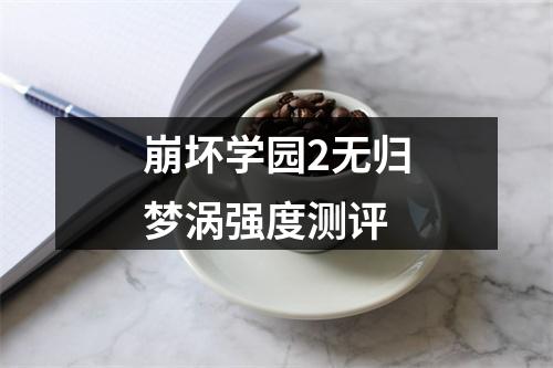 崩坏学园2无归梦涡强度测评