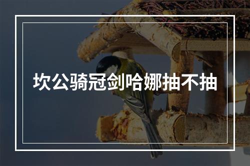 坎公骑冠剑哈娜抽不抽