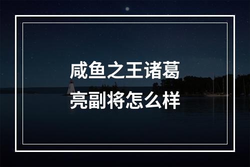 咸鱼之王诸葛亮副将怎么样